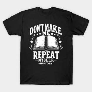 Don't Make Me Repeat Myself - For History Fans & Teachers T-Shirt